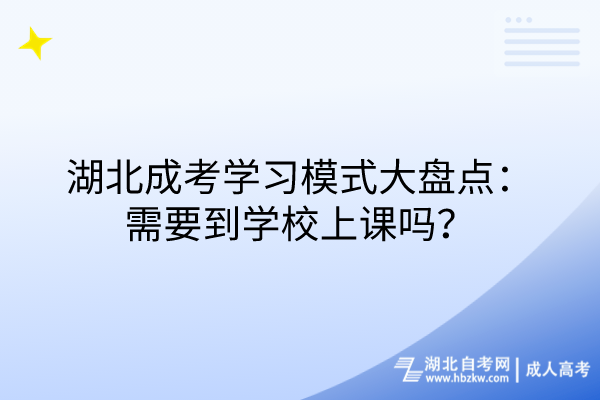 湖北成考学习模式大盘点：需要到学校上课吗？