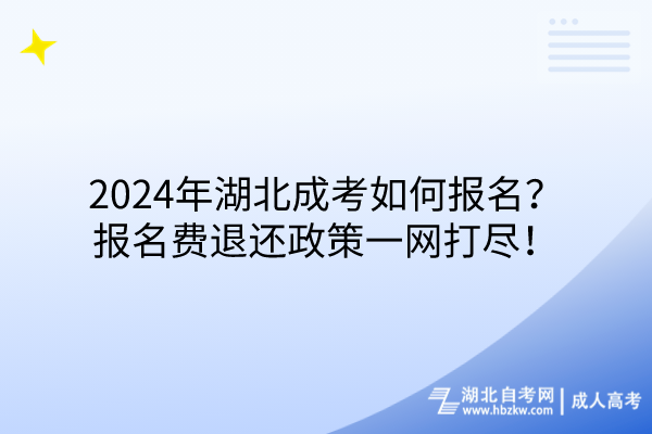 2024年湖北成考如何报名？报名费退还政策一网打尽！