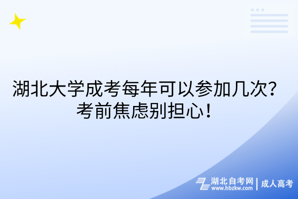 湖北大学成考每年可以参加几次？考前焦虑别担心！