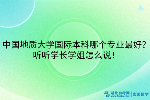 中国地质大学国际本科哪个专业最好？听听学长学姐怎么说！