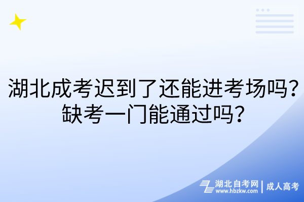 湖北成考迟到了还能进考场吗？缺考一门能通过吗？