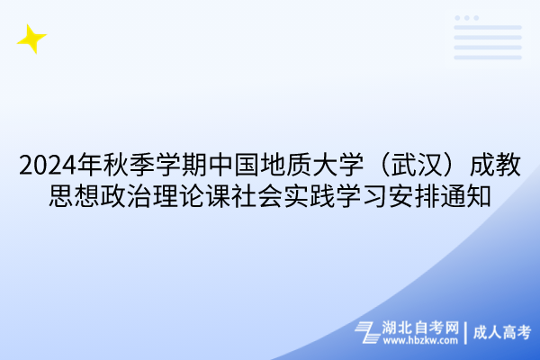 2024年秋季学期中国地质大学（武汉）成教思想政治理论课社会实践学习安排通知