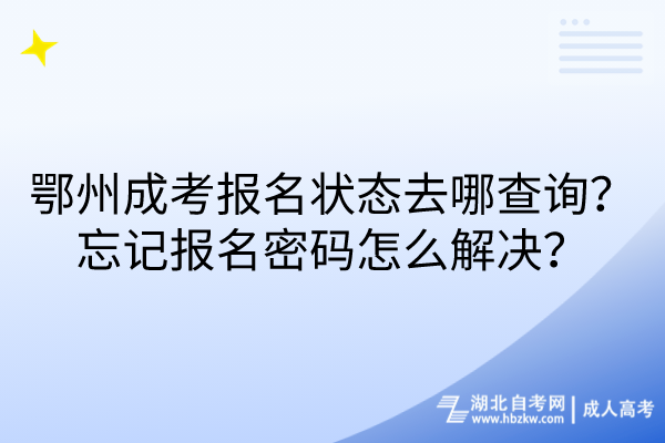 鄂州成考报名状态去哪查询？忘记报名密码怎么解决？