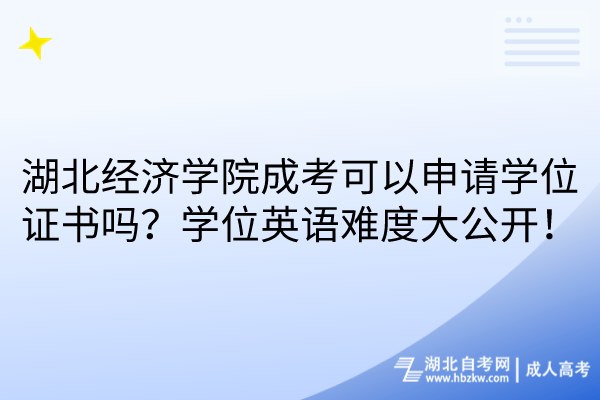 湖北经济学院成考可以申请学位证书吗？学位英语难度大公开！