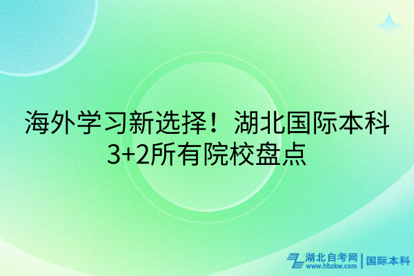 海外学习新选择！湖北国际本科3+2所有院校盘点