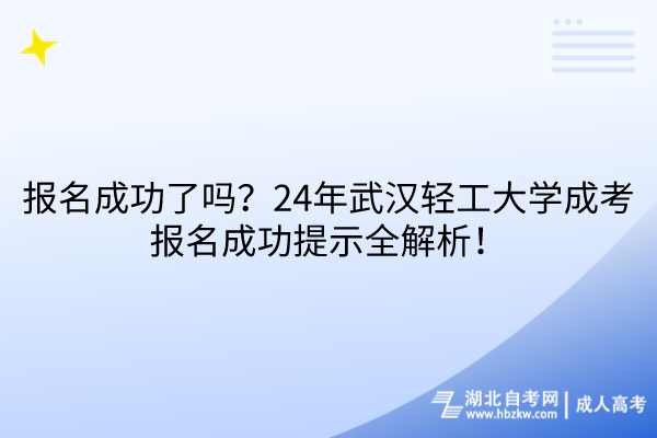 报名成功了吗？24年武汉轻工大学成考报名成功提示全解析！