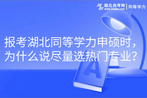 报考湖北同等学力申硕时，为什么说尽量选热门专业？