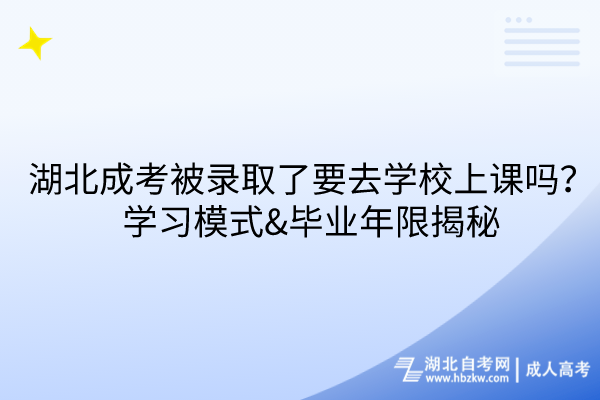 湖北成考被录取了要去学校上课吗？学习模式&毕业年限揭秘！