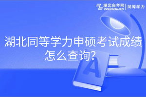 湖北同等学力申硕考试成绩怎么查询？