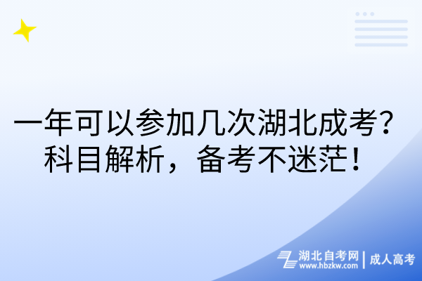 一年可以参加几次湖北成考？科目解析，备考不迷茫！