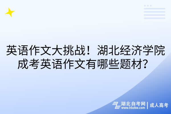 英语作文大挑战！湖北经济学院成考英语作文有哪些题材？