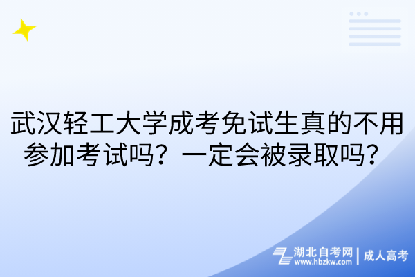 武汉轻工大学成考免试生真的不用参加考试吗？一定会被录取吗？