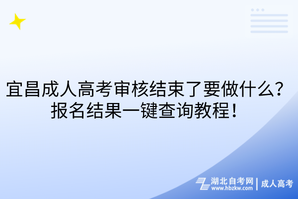 宜昌成人高考审核结束了要做什么？报名结果一键查询教程！