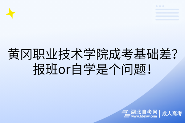 黄冈职业技术学院成考基础差？报班or自学是个问题！