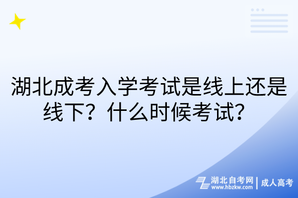 湖北成考入学考试是线上还是线下？什么时候考试？