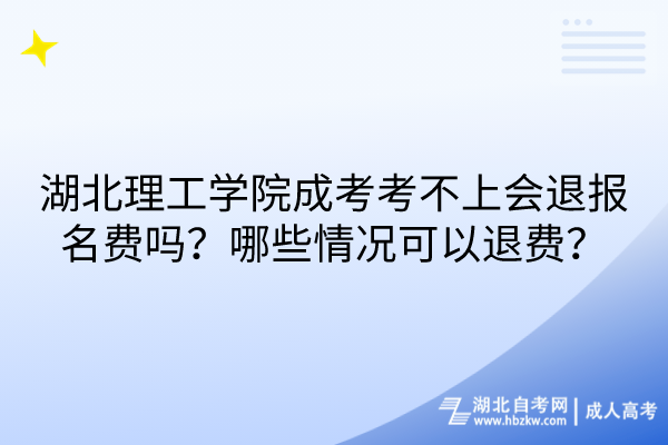 湖北理工学院成考考不上会退报名费吗？哪些情况可以退费？