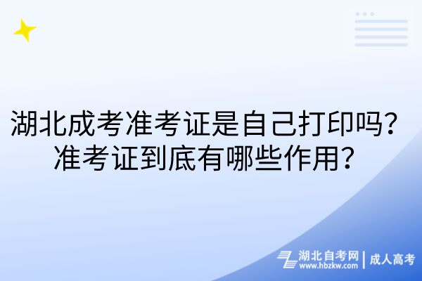 湖北成考准考证是自己打印吗？准考证到底有哪些作用？