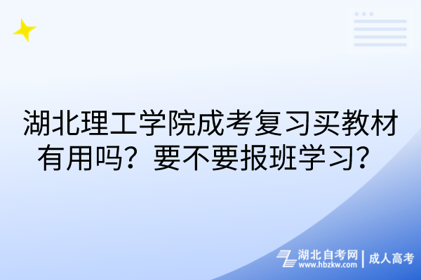 湖北理工学院成考复习买教材有用吗？要不要报班学习？