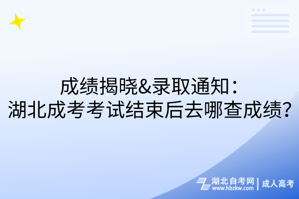 成绩揭晓&录取通知：湖北成考考试结束后去哪查成绩？