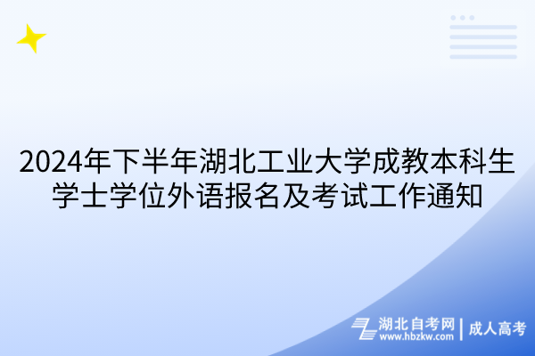 2024年下半年湖北工业大学成教本科生学士学位外语报名及考试工作通知