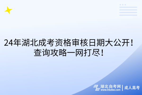 24年湖北成考资格审核日期大公开！查询攻略一网打尽！