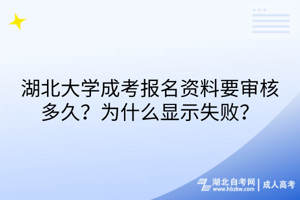 湖北大学成考报名资料要审核多久？为什么显示失败？