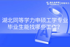 湖北同等学力申硕工学专业毕业生能找哪些工作？