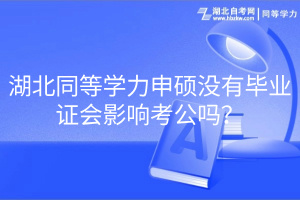 湖北同等学力申硕没有毕业证会影响考公吗？