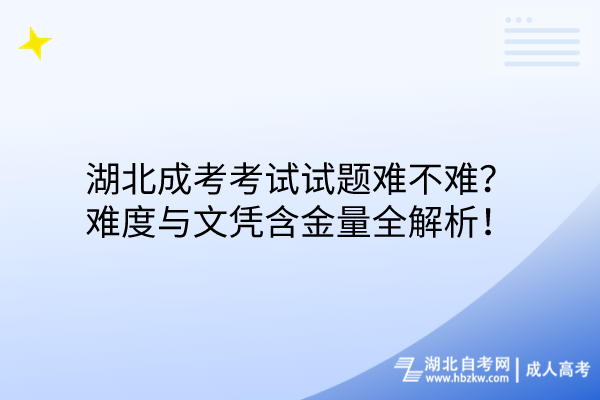 湖北成考考试试题难不难？难度与文凭含金量全解析！