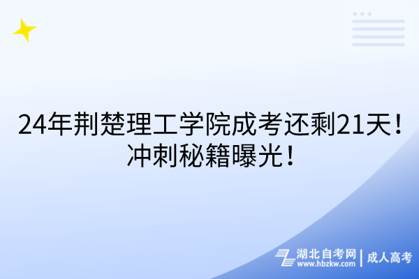 24年荆楚理工学院成考还剩21天！冲刺秘籍曝光！