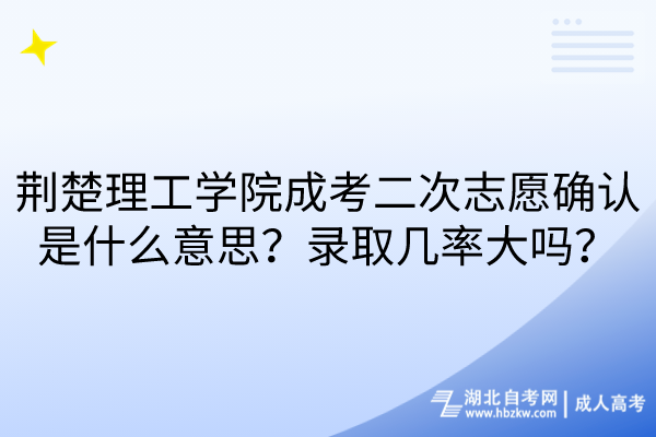 荆楚理工学院成考二次志愿确认是什么意思？录取几率大吗？