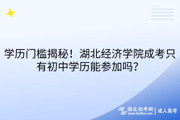 学历门槛揭秘！湖北经济学院成考只有初中学历能参加吗？