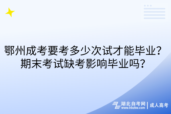 鄂州成考要考多少次试才能毕业？期末考试缺考影响毕业吗？