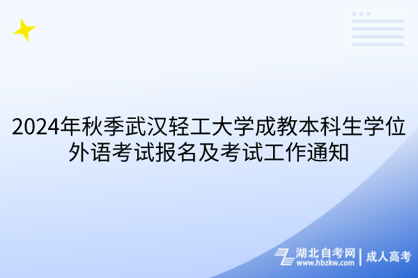 2024年秋季武汉轻工大学成教本科生学位外语考试报名及考试工作通知