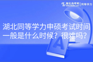 湖北同等学力申硕考试时间一般是什么时候？很难吗？