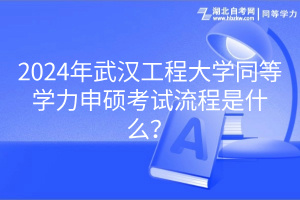 2024年武汉工程大学同等学力申硕考试流程是什么？