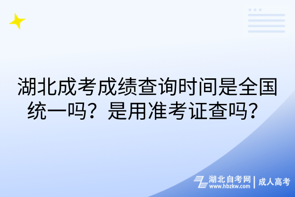 湖北成考成绩查询时间是全国统一吗？是用准考证查吗？