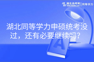 湖北同等学力申硕统考没过，还有必要继续吗？