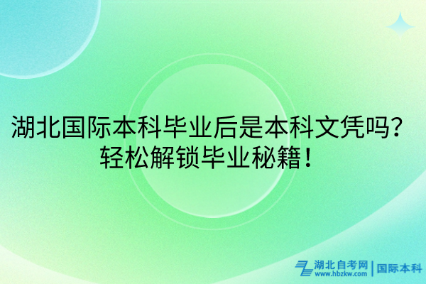 湖北国际本科毕业后是本科文凭吗？轻松解锁毕业秘籍！