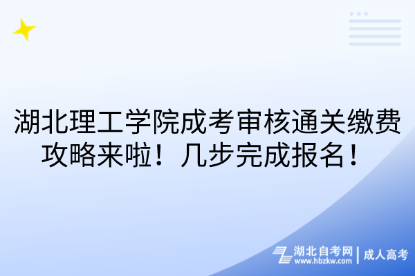 湖北理工学院成考审核通关缴费攻略来啦！几步完成报名！