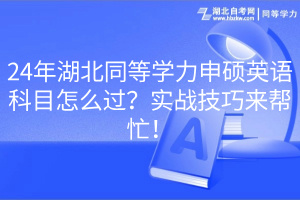 24年湖北同等学力申硕英语科目怎么过？实战技巧来帮忙！