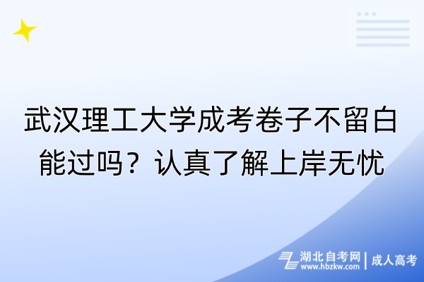 武汉理工大学成考卷子不留白能过吗？认真了解上岸无忧