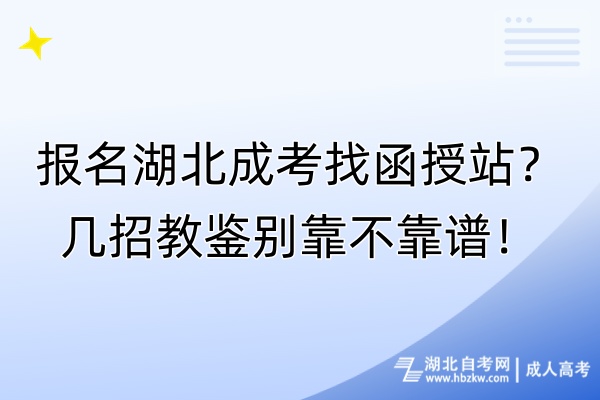 报名湖北成考找函授站？几招教鉴别靠不靠谱！