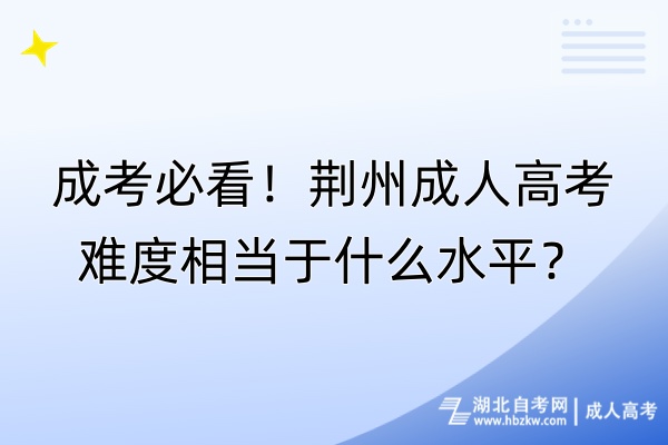 成考必看！荆州成人高考难度相当于什么水平？