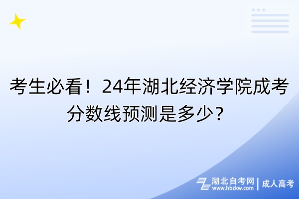 考生必看！24年湖北经济学院成考分数线预测是多少？