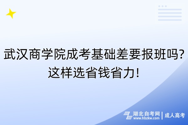 武汉商学院成考基础差要报班吗这样选省钱省力