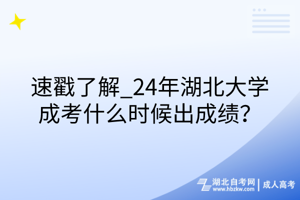 速戳了解_24年湖北大学成考什么时候出成绩？