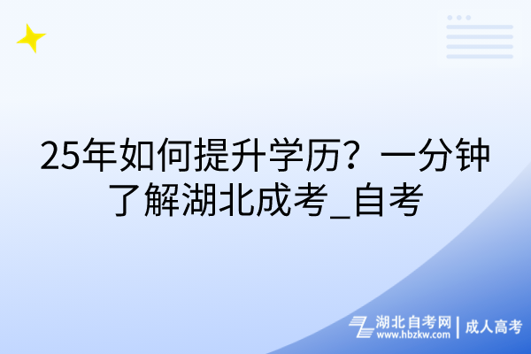 25年如何提升学历？一分钟了解湖北成考_自考