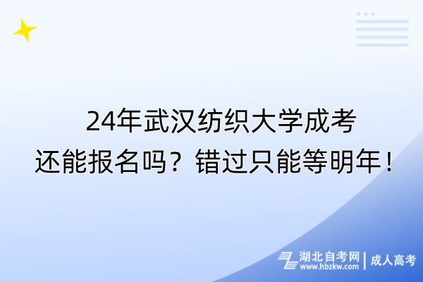 24年武汉纺织大学成考还能报名吗？错过只能等明年