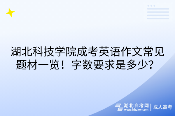 湖北科技学院成考英语作文常见题材一览！字数要求是多少？